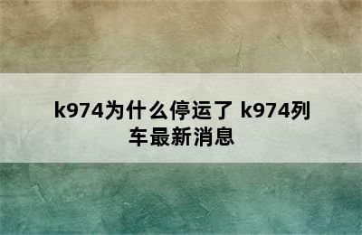 k974为什么停运了 k974列车最新消息